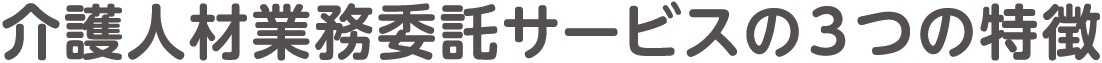 介護人材業務委託サービスの３つの特徴